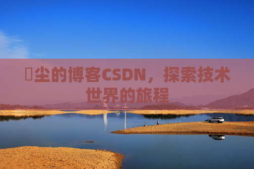 玦尘的博客CSDN，探索技术世界的旅程