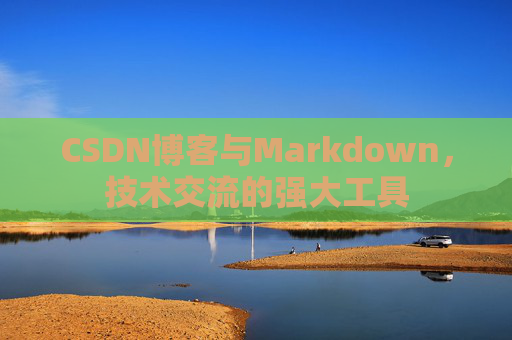 CSDN博客与Markdown，技术交流的强大工具