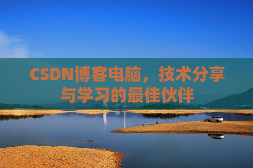 CSDN博客电脑，技术分享与学习的最佳伙伴